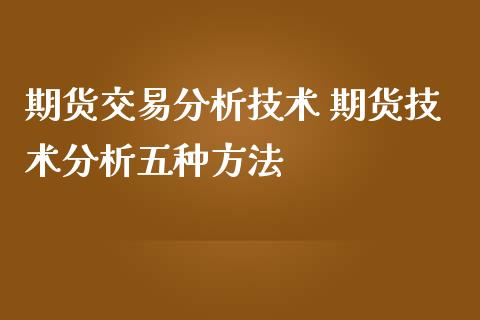 期货交易分析技术 期货技术分析五种方法_https://www.iteshow.com_期货开户_第2张