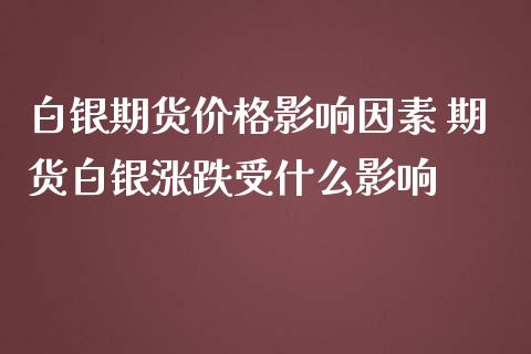 白银期货价格影响因素 期货白银涨跌受什么影响_https://www.iteshow.com_期货开户_第2张