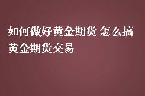 如何做好黄金期货 怎么搞黄金期货交易_https://www.iteshow.com_期货知识_第2张