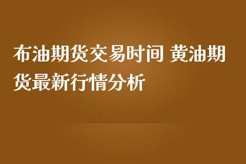 布油期货交易时间 黄油期货最新行情分析_https://www.iteshow.com_期货手续费_第2张