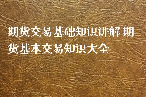 期货交易基础知识讲解 期货基本交易知识大全_https://www.iteshow.com_期货百科_第2张