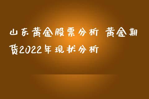 山东黄金股票分析 黄金期货2022年现状分析_https://www.iteshow.com_股指期权_第2张