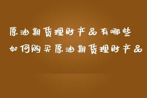 原油期货理财产品有哪些 如何购买原油期货理财产品_https://www.iteshow.com_商品期货_第2张