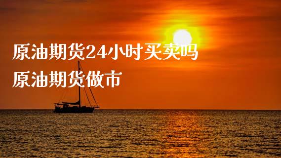 原油期货24小时买卖吗 原油期货做市_https://www.iteshow.com_股指期权_第2张