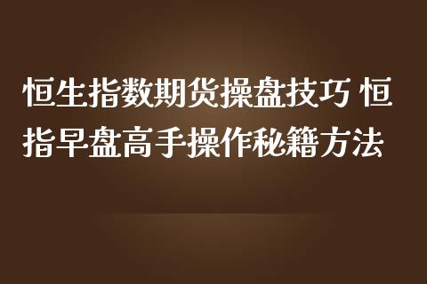 恒生指数期货操盘技巧 恒指早盘高手操作秘籍方法_https://www.iteshow.com_期货开户_第2张