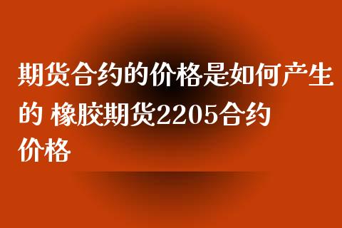 期货合约的价格是如何产生的 橡胶期货2205合约价格_https://www.iteshow.com_原油期货_第2张