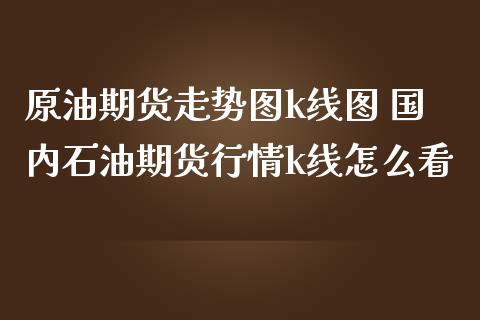 原油期货走势图k线图 国内石油期货行情k线怎么看_https://www.iteshow.com_期货知识_第2张