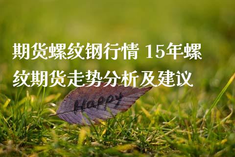 期货螺纹钢行情 15年螺纹期货走势分析及建议_https://www.iteshow.com_期货百科_第2张