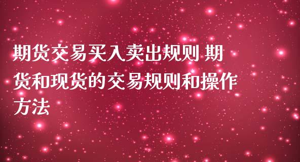 期货交易买入卖出规则 期货和现货的交易规则和操作方法_https://www.iteshow.com_原油期货_第2张