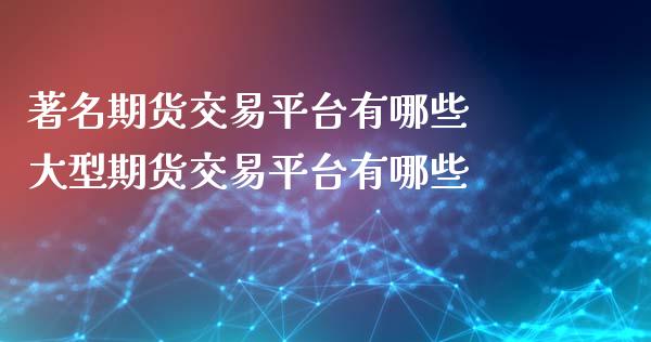 著名期货交易平台有哪些 大型期货交易平台有哪些_https://www.iteshow.com_期货交易_第2张