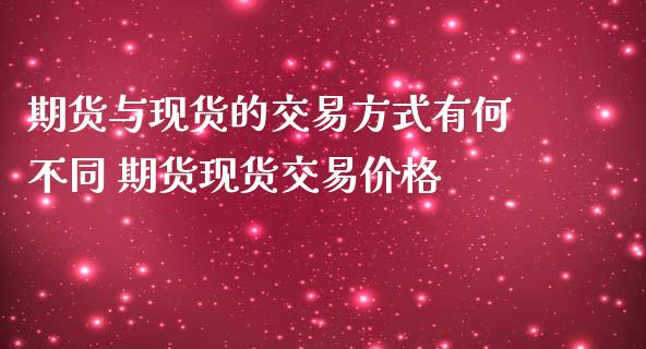 期货与现货的交易方式有何不同 期货现货交易价格_https://www.iteshow.com_期货品种_第2张