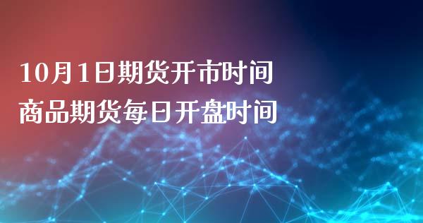 10月1日期货开市时间 商品期货每日开盘时间_https://www.iteshow.com_期货交易_第2张