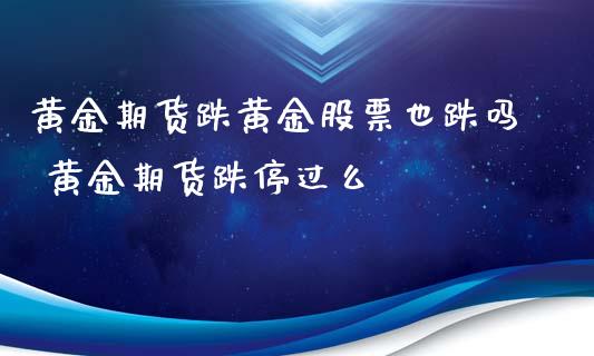 黄金期货跌黄金股票也跌吗 黄金期货跌停过么_https://www.iteshow.com_期货交易_第2张