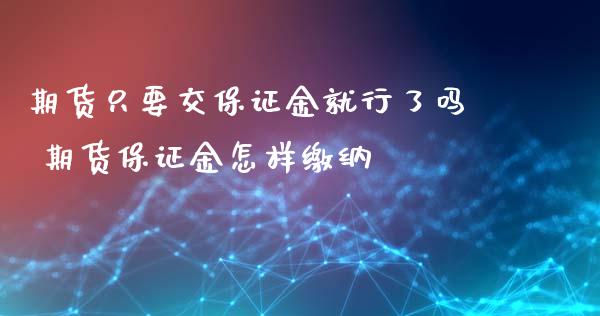 期货只要交保证金就行了吗 期货保证金怎样缴纳_https://www.iteshow.com_商品期权_第2张