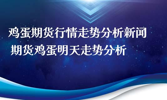 鸡蛋期货行情走势分析新闻 期货鸡蛋明天走势分析_https://www.iteshow.com_商品期货_第2张