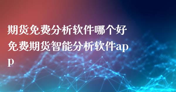 期货免费分析软件哪个好 免费期货智能分析软件app_https://www.iteshow.com_期货品种_第2张