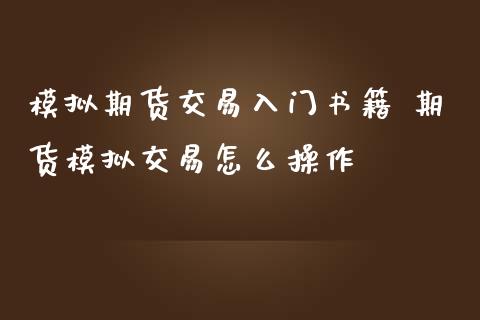 模拟期货交易入门书籍 期货模拟交易怎么操作_https://www.iteshow.com_原油期货_第2张