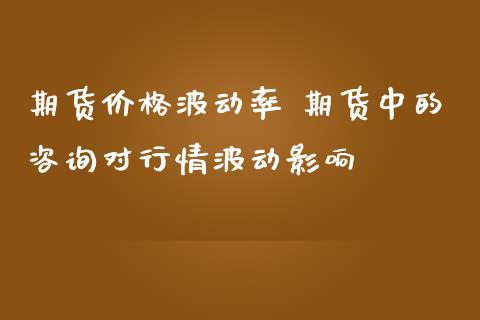 期货价格波动率 期货中的咨询对行情波动影响_https://www.iteshow.com_股指期货_第2张