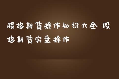 股指期货操作知识大全 股指期货实盘操作_https://www.iteshow.com_期货手续费_第2张