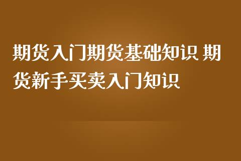 期货入门期货基础知识 期货新手买卖入门知识_https://www.iteshow.com_商品期货_第2张