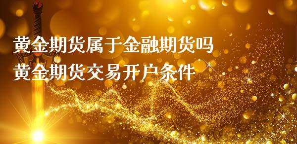 黄金期货属于金融期货吗 黄金期货交易开户条件_https://www.iteshow.com_期货交易_第2张