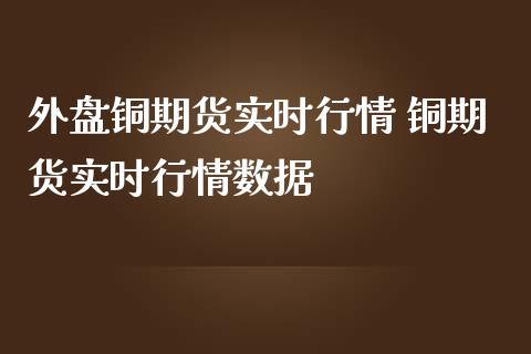 外盘铜期货实时行情 铜期货实时行情数据_https://www.iteshow.com_期货品种_第2张