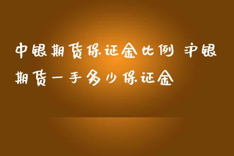 中银期货保证金比例 沪银期货一手多少保证金_https://www.iteshow.com_期货百科_第2张