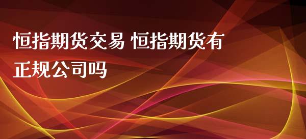 恒指期货交易 恒指期货有正规公司吗_https://www.iteshow.com_股指期货_第2张