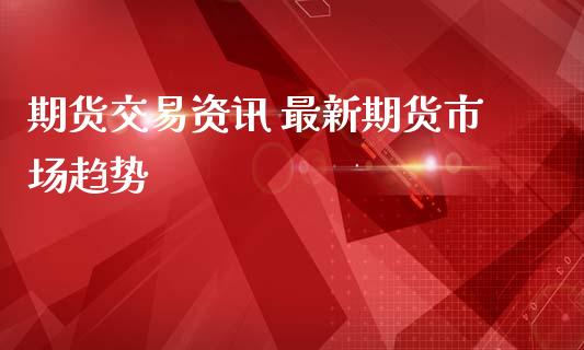 期货交易资讯 最新期货市场趋势_https://www.iteshow.com_期货手续费_第2张