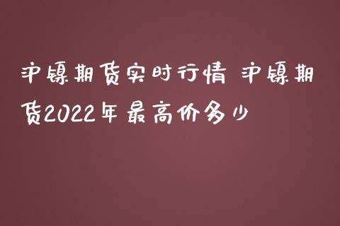 沪镍期货实时行情 沪镍期货2022年最高价多少_https://www.iteshow.com_商品期权_第2张