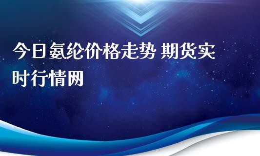 今日氨纶价格走势 期货实时行情网_https://www.iteshow.com_期货百科_第2张