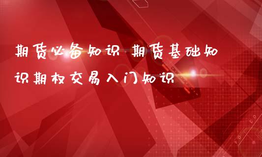 期货必备知识 期货基础知识期权交易入门知识_https://www.iteshow.com_期货手续费_第2张