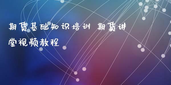 期货基础知识培训 期货讲堂视频教程_https://www.iteshow.com_期货交易_第2张