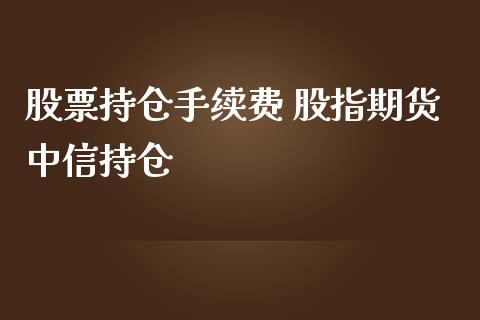 股票持仓手续费 股指期货中信持仓_https://www.iteshow.com_商品期权_第2张