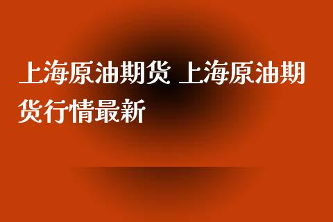 上海原油期货 上海原油期货行情最新_https://www.iteshow.com_股指期货_第2张