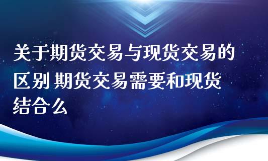 关于期货交易与现货交易的区别 期货交易需要和现货结合么_https://www.iteshow.com_期货品种_第2张