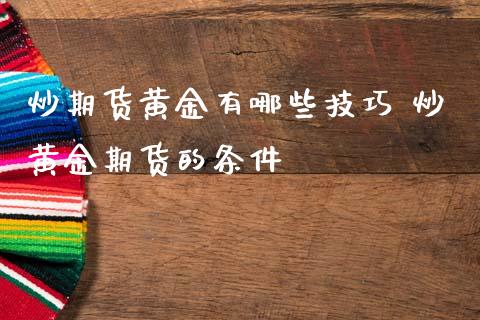 炒期货黄金有哪些技巧 炒黄金期货的条件_https://www.iteshow.com_期货百科_第2张