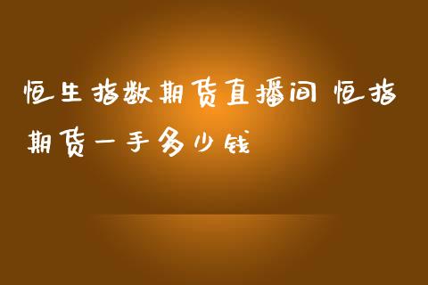 恒生指数期货直播间 恒指期货一手多少钱_https://www.iteshow.com_期货手续费_第2张