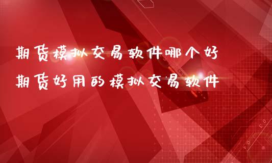 期货模拟交易软件哪个好 期货好用的模拟交易软件_https://www.iteshow.com_期货品种_第2张