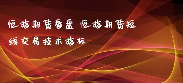 恒指期货看盘 恒指期货短线交易技术指标_https://www.iteshow.com_期货知识_第2张