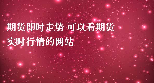 期货即时走势 可以看期货实时行情的网站_https://www.iteshow.com_股指期权_第2张