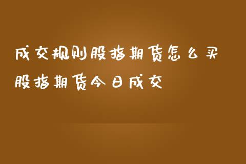 成交规则股指期货怎么买 股指期货今日成交_https://www.iteshow.com_期货手续费_第2张