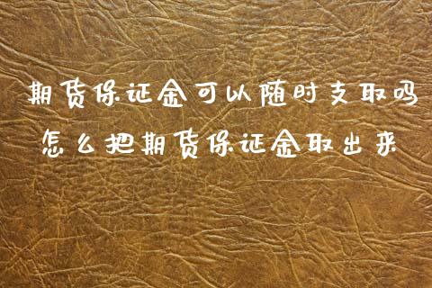 期货保证金可以随时支取吗 怎么把期货保证金取出来_https://www.iteshow.com_商品期货_第2张