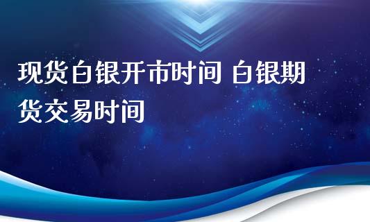 现货白银开市时间 白银期货交易时间_https://www.iteshow.com_商品期货_第2张