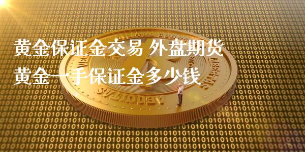 黄金保证金交易 外盘期货黄金一手保证金多少钱_https://www.iteshow.com_股指期货_第2张