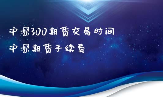 沪深300期货交易时间 沪深期货手续费_https://www.iteshow.com_股指期权_第2张