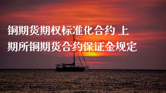 铜期货期权标准化合约 上期所铜期货合约保证金规定_https://www.iteshow.com_股指期权_第2张