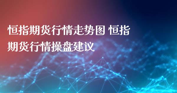 恒指期货行情走势图 恒指期货行情操盘建议_https://www.iteshow.com_期货品种_第2张