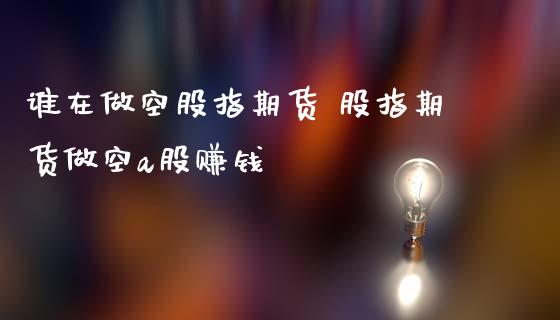 谁在做空股指期货 股指期货做空a股赚钱_https://www.iteshow.com_期货交易_第2张