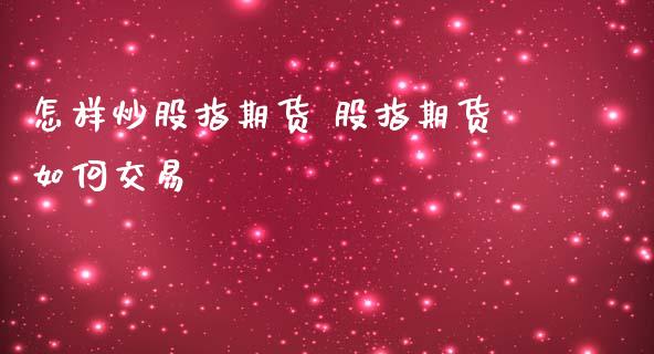 怎样炒股指期货 股指期货如何交易_https://www.iteshow.com_期货手续费_第2张